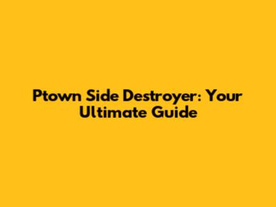 Ptown Side Destroyer: Your Ultimate Guide