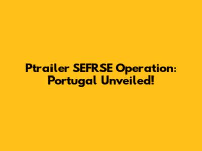 Ptrailer SEFRSE Operation: Portugal Unveiled!