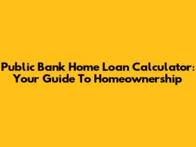 Public Bank Home Loan Calculator: Your Guide To Homeownership
