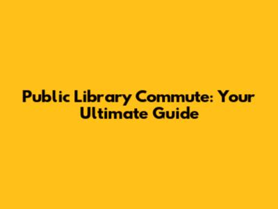 Public Library Commute: Your Ultimate Guide