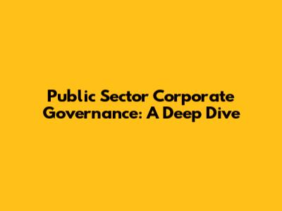 Public Sector Corporate Governance: A Deep Dive