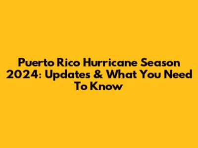 Puerto Rico Hurricane Season 2024: Updates & What You Need To Know