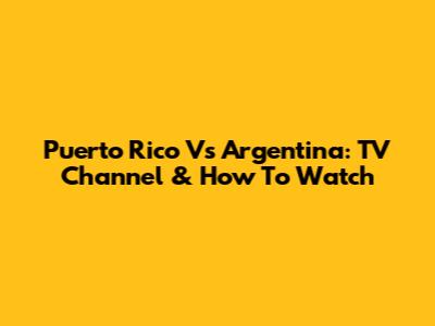 Puerto Rico Vs Argentina: TV Channel & How To Watch