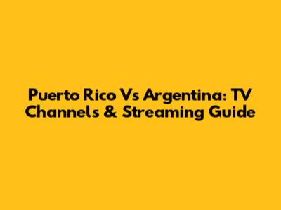 Puerto Rico Vs Argentina: TV Channels & Streaming Guide