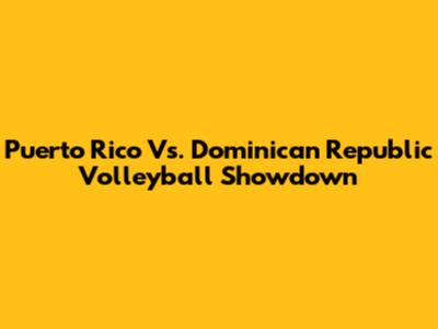 Puerto Rico Vs. Dominican Republic Volleyball Showdown