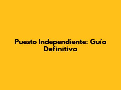 Puesto Independiente: Guía Definitiva