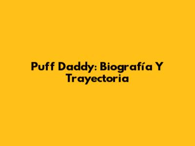 Puff Daddy: Biografía Y Trayectoria