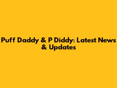Puff Daddy & P Diddy: Latest News & Updates
