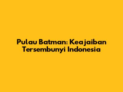 Pulau Batman: Keajaiban Tersembunyi Indonesia
