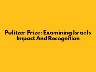 Pulitzer Prize: Examining Israel's Impact And Recognition