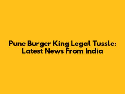 Pune Burger King Legal Tussle: Latest News From India