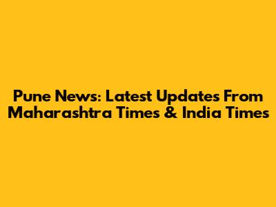 Pune News: Latest Updates From Maharashtra Times & India Times