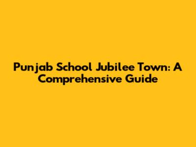 Punjab School Jubilee Town: A Comprehensive Guide