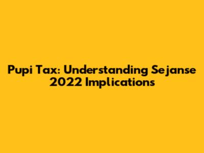 Pupi Tax: Understanding Sejanse 2022 Implications