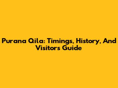 Purana Qila: Timings, History, And Visitor's Guide