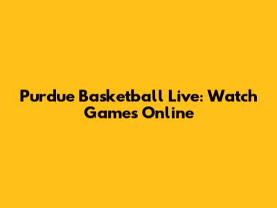 Purdue Basketball Live: Watch Games Online