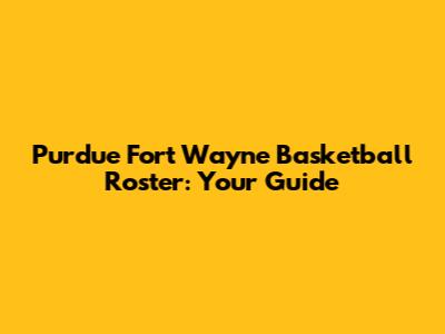 Purdue Fort Wayne Basketball Roster: Your Guide