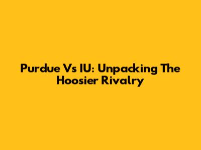 Purdue Vs IU: Unpacking The Hoosier Rivalry