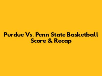 Purdue Vs. Penn State Basketball Score & Recap