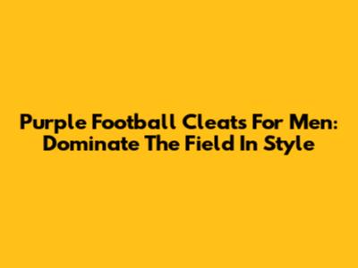 Purple Football Cleats For Men: Dominate The Field In Style
