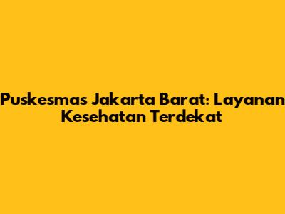 Puskesmas Jakarta Barat: Layanan Kesehatan Terdekat