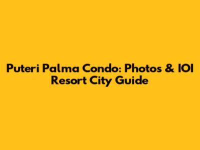 Puteri Palma Condo: Photos & IOI Resort City Guide