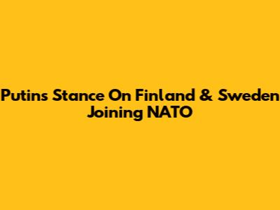 Putin's Stance On Finland & Sweden Joining NATO