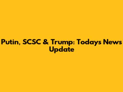 Putin, SCSC & Trump: Today's News Update