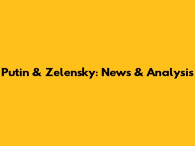 Putin & Zelensky: News & Analysis
