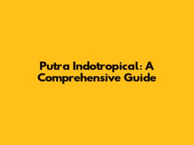 Putra Indotropical: A Comprehensive Guide