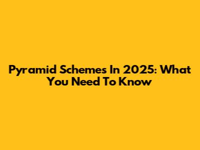 Pyramid Schemes In 2025: What You Need To Know