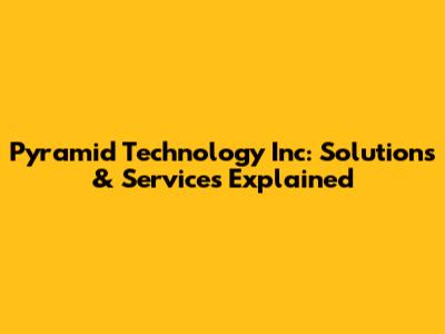 Pyramid Technology Inc: Solutions & Services Explained