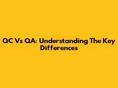 QC Vs QA: Understanding The Key Differences