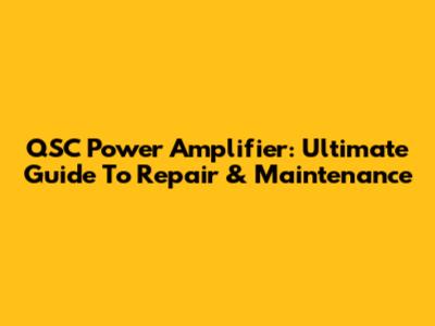 QSC Power Amplifier: Ultimate Guide To Repair & Maintenance