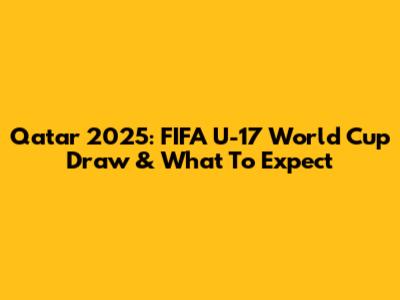 Qatar 2025: FIFA U-17 World Cup Draw & What To Expect