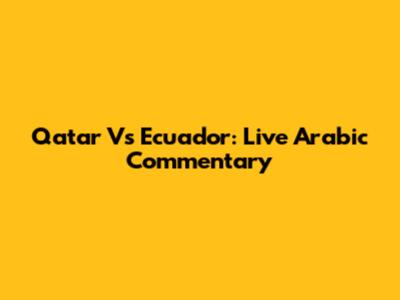 Qatar Vs Ecuador: Live Arabic Commentary