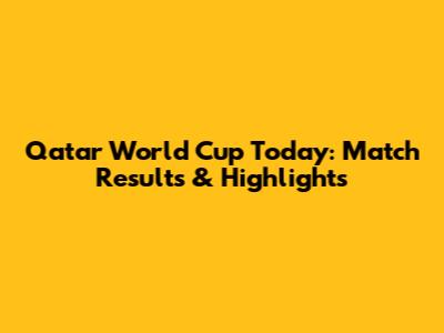 Qatar World Cup Today: Match Results & Highlights