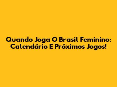 Quando Joga O Brasil Feminino: Calendário E Próximos Jogos!