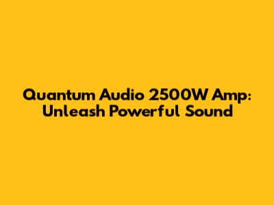 Quantum Audio 2500W Amp: Unleash Powerful Sound