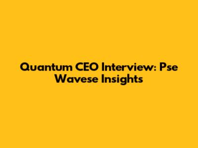 Quantum CEO Interview: Pse Wavese Insights