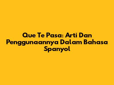 Que Te Pasa: Arti Dan Penggunaannya Dalam Bahasa Spanyol