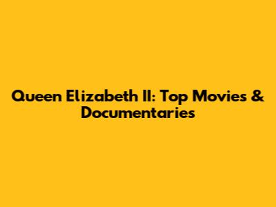 Queen Elizabeth II: Top Movies & Documentaries