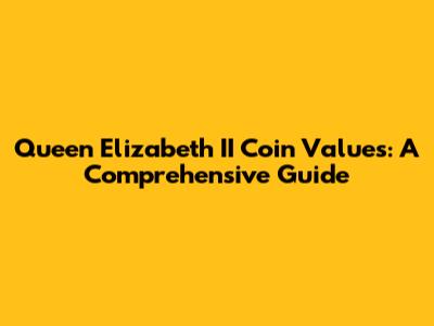 Queen Elizabeth II Coin Values: A Comprehensive Guide