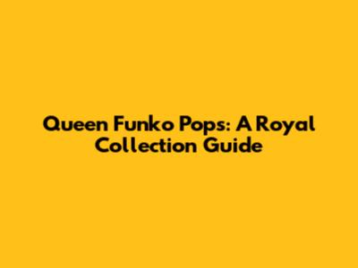 Queen Funko Pops: A Royal Collection Guide