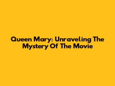 Queen Mary: Unraveling The Mystery Of The Movie