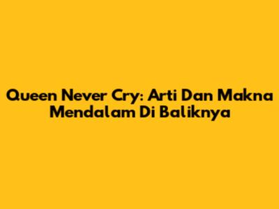 Queen Never Cry: Arti Dan Makna Mendalam Di Baliknya