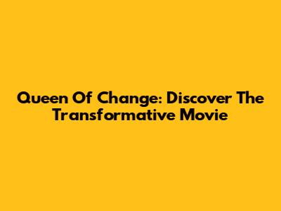 Queen Of Change: Discover The Transformative Movie