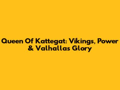 Queen Of Kattegat: Vikings, Power & Valhalla's Glory