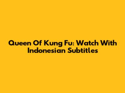 Queen Of Kung Fu: Watch With Indonesian Subtitles