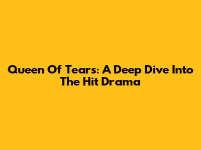 Queen Of Tears: A Deep Dive Into The Hit Drama